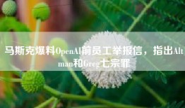 马斯克爆料OpenAI前员工举报信，指出Altman和Greg七宗罪