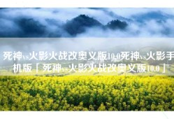 死神vs火影火战改奥义版10.0死神vs火影手机版「死神vs火影火战改奥义版10.0」