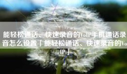能轻松通话、快速录音的VoIP手机通话录音怎么设置「能轻松通话、快速录音的VoIP」
