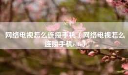 网络电视怎么连接手机（网络电视怎么连接手机wifi）