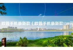 欧普手机最新款（欧普手机最新款1500元）