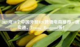 2024年10个中国外贸B2C跨境电商推荐 - 速卖通、Temu、Banggood等！