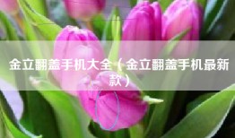 金立翻盖手机大全（金立翻盖手机最新款）