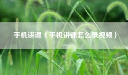 手机讲课（手机讲课怎么录视频）