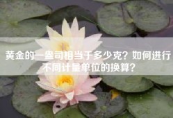 黄金的一盎司相当于多少克？如何进行不同计量单位的换算？