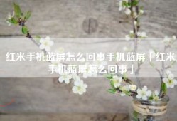 红米手机蓝屏怎么回事手机蓝屏「红米手机蓝屏怎么回事」