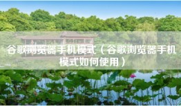 谷歌浏览器手机模式（谷歌浏览器手机模式如何使用）