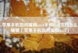 苹果手机如何编辑word手机word文档怎么编辑「苹果手机如何编辑word」