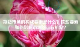 期货市场的构成要素是什么？这些要素如何影响市场的运行机制？