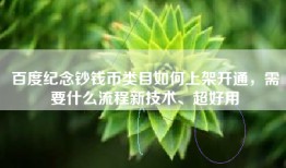 百度纪念钞钱币类目如何上架开通，需要什么流程新技术、超好用