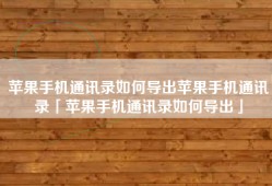 苹果手机通讯录如何导出苹果手机通讯录「苹果手机通讯录如何导出」
