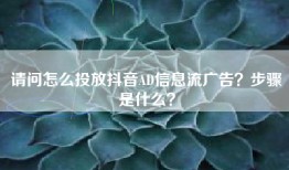 请问怎么投放抖音AD信息流广告？步骤是什么？