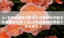 2024手机销量排行榜前十名有哪些中国手机销量排行榜「2024手机销量排行榜前十名有哪些」