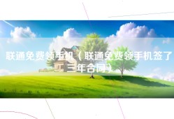 联通免费领手机（联通免费领手机签了三年合同）