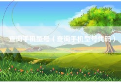 查询手机型号（查询手机型号代码）