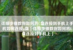 详细步骤教你如何将U盘连接到手机上手机如何连接u盘「详细步骤教你如何将U盘连接到手机上」