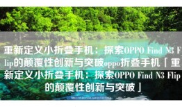 重新定义小折叠手机：探索OPPO Find N3 Flip的颠覆性创新与突破oppo折叠手机「重新定义小折叠手机：探索OPPO Find N3 Flip的颠覆性创新与突破」