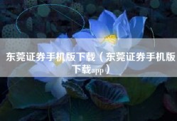 东莞证券手机版下载（东莞证券手机版下载app）