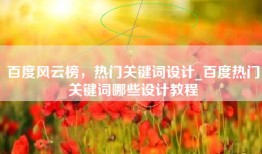 百度风云榜，热门关键词设计_百度热门关键词哪些设计教程