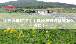 手机锁屏时钟（手机锁屏时钟样式怎么更换）
