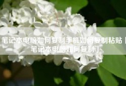 笔记本电脑如何复制手机如何复制粘贴「笔记本电脑如何复制」