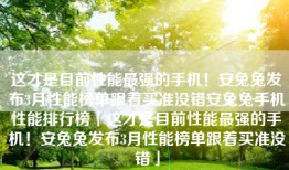 这才是目前性能最强的手机！安兔兔发布3月性能榜单跟着买准没错安兔兔手机性能排行榜「这才是目前性能最强的手机！安兔兔发布3月性能榜单跟着买准没错」
