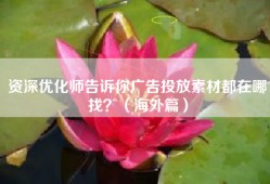 资深优化师告诉你广告投放素材都在哪找？（海外篇）