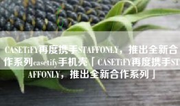 CASETiFY再度携手STAFFONLY，推出全新合作系列casetify手机壳「CASETiFY再度携手STAFFONLY，推出全新合作系列」