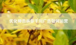优化师告诉你千川广告如何运营