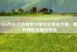 SEO方法,打造搜索引擎优化黄金步骤，提升网站流量与排名