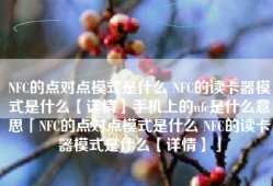 NFC的点对点模式是什么 NFC的读卡器模式是什么【详情】手机上的nfc是什么意思「NFC的点对点模式是什么 NFC的读卡器模式是什么【详情】」