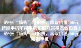 晒9张“嗨购”自拍照，赢取价值2000元智能手机苹果手机拍照九宫格怎么设置「晒9张“嗨购”自拍照，赢取价值2000元智能手机」