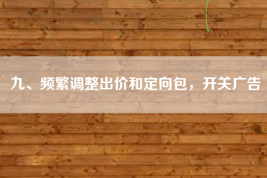 九、频繁调整出价和定向包，开关广告