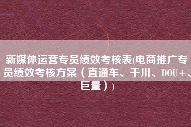 新媒体运营专员绩效考核表(电商推广专员绩效考核方案（直通车、千川、DOU+、巨量）)