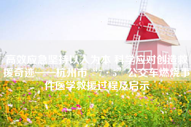 高效应急坚持以人为本 科学应对创造救援奇迹——杭州市“7·5”公交车燃烧事件医学救援过程及启示