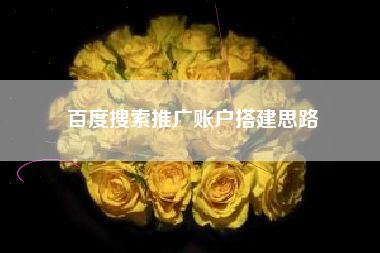 百度搜索推广账户搭建思路