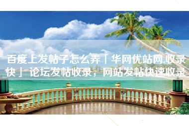 百度上发帖子怎么弄「华网优站网,收录快」 论坛发帖收录，网站发帖快速收录