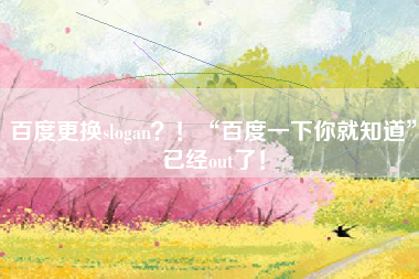 百度更换slogan？！“百度一下你就知道”已经out了！