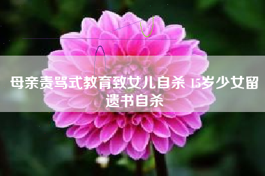母亲责骂式教育致女儿自杀 15岁少女留遗书自杀