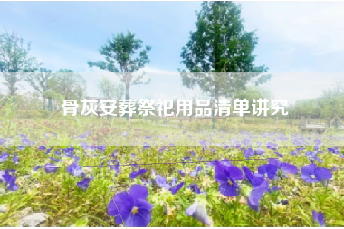 骨灰安葬祭祀用品清单讲究