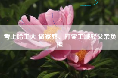 考上哈工大 做家教、打零工减轻父亲负担
