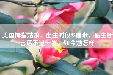 美国拇指姑娘，出生时仅25厘米，医生断言活不过一岁，如今她怎样
