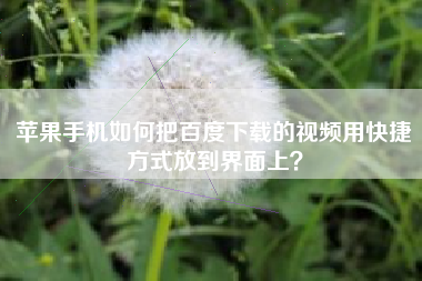 苹果手机如何把百度下载的视频用快捷方式放到界面上？