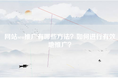 网站seo推广有哪些方法？如何进行有效地推广？