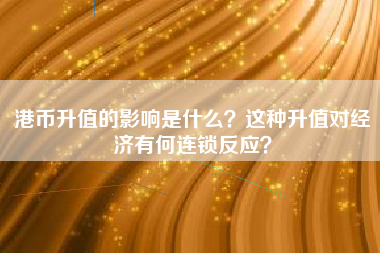 港币升值的影响是什么？这种升值对经济有何连锁反应？