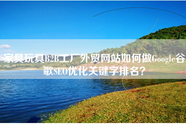 家具玩具B2B工厂外贸网站如何做Google谷歌SEO优化关键字排名？
