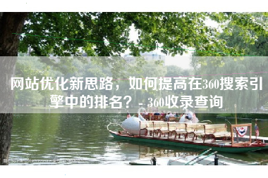 网站优化新思路，如何提高在360搜索引擎中的排名？- 360收录查询