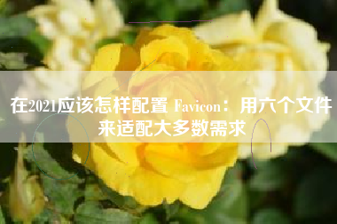 在2021应该怎样配置 Favicon：用六个文件来适配大多数需求