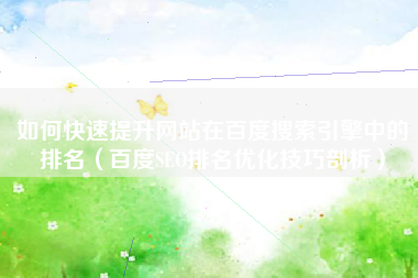 如何快速提升网站在百度搜索引擎中的排名（百度SEO排名优化技巧剖析）