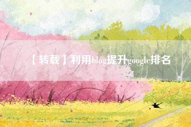 【转载】利用blog提升google排名 【转载】利用blog提升google排名